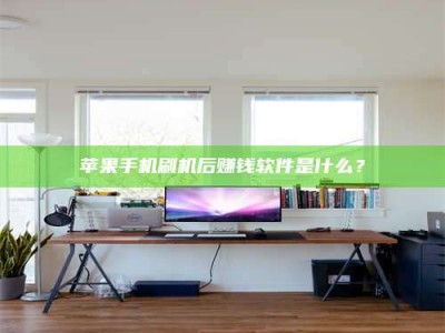 龙岩苹果手机刷机后赚钱软件是什么？