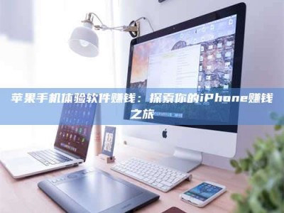 龙岩苹果手机体验软件赚钱：探索你的iPhone赚钱之旅