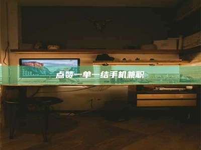 龙岩点赞一单一结手机兼职