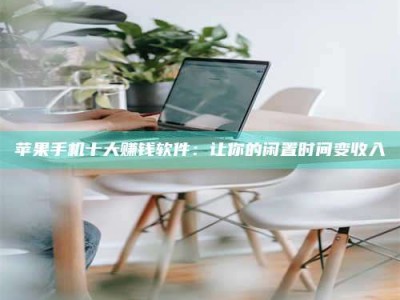 龙岩苹果手机十大赚钱软件：让你的闲置时间变收入