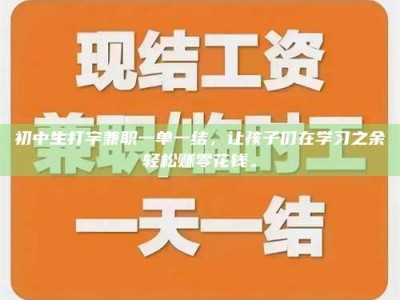 龙岩初中生打字兼职一单一结，让孩子们在学习之余轻松赚零花钱。