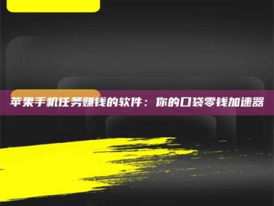 龙岩苹果手机任务赚钱的软件：你的口袋零钱加速器