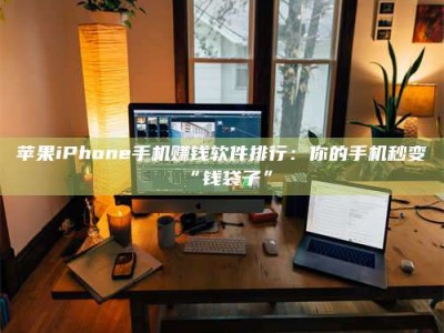龙岩苹果iPhone手机赚钱软件排行：你的手机秒变“钱袋子”