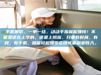 龙岩手机兼职，一单一结，动动手指就能赚钱！不管是还在上学的，还是上班族，只要有时间、有网、有手机，就能轻松赚零花钱或者副业收入。