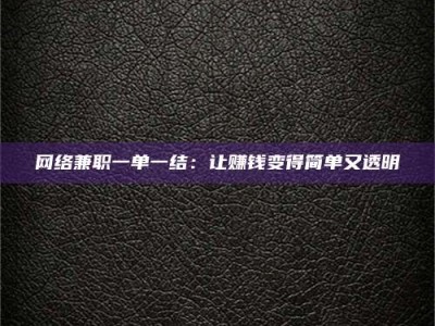 龙岩网络兼职一单一结：让赚钱变得简单又透明