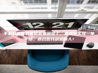 龙岩手机就能做的兼职越来越多了，最高可实现一单一结，适合想找副业的人！