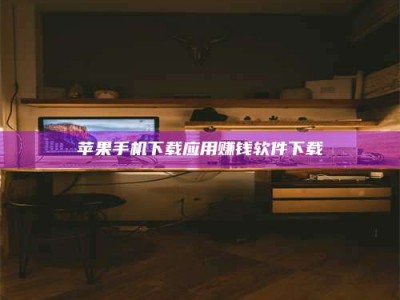 龙岩苹果手机下载应用赚钱软件下载