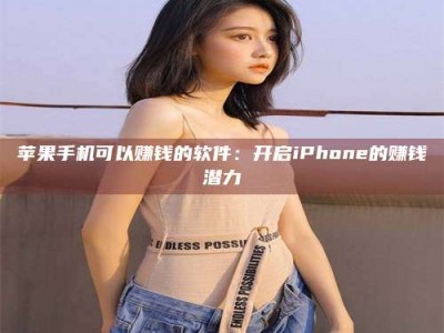 龙岩苹果手机可以赚钱的软件：开启iPhone的赚钱潜力