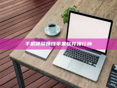 龙岩手机锁屏赚钱苹果软件排行榜