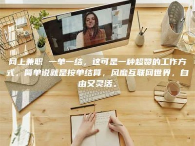 龙岩网上兼职 一单一结，这可是一种超赞的工作方式，简单说就是按单结算，风靡互联网世界，自由又灵活。