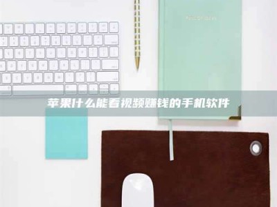 龙岩苹果什么能看视频赚钱的手机软件