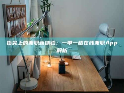 龙岩指尖上的兼职新体验：一单一结在线兼职App解析
