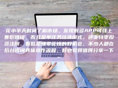 龙岩花小半天时间了解市场，发现很多APP可线上兼职赚钱，而且是单任务结清模式，还支持零投资注册，看似是赚零花钱的好机会，不少人都在后台咨询具体操作流程，我也觉得值得分享一下~