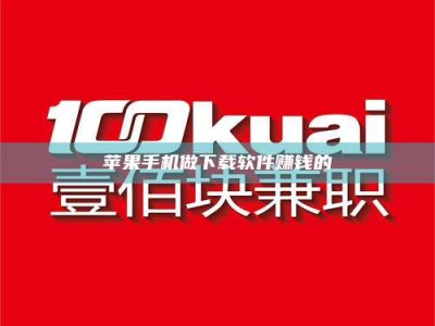 龙岩苹果手机做下载软件赚钱的