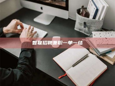 龙岩智联招聘兼职一单一结