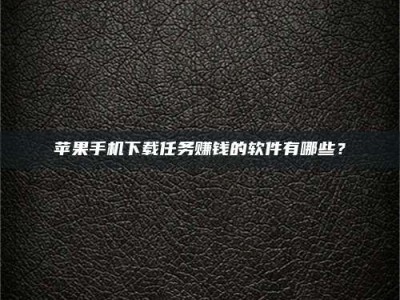 龙岩苹果手机下载任务赚钱的软件有哪些？