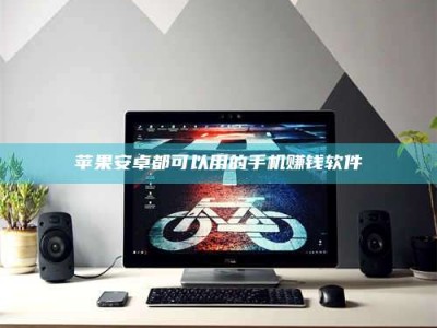 龙岩苹果安卓都可以用的手机赚钱软件