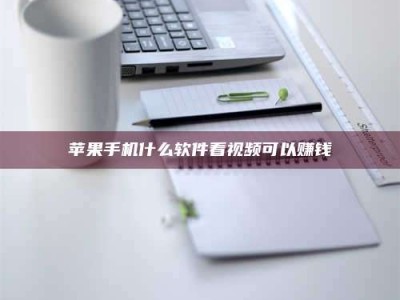 龙岩苹果手机什么软件看视频可以赚钱