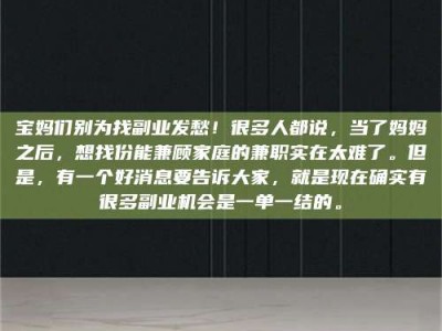 龙岩宝妈们别为找副业发愁！很多人都说，当了妈妈之后，想找份能兼顾家庭的兼职实在太难了。但是，有一个好消息要告诉大家，就是现在确实有很多副业机会是一单一结的。