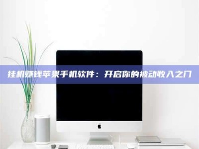 龙岩挂机赚钱苹果手机软件：开启你的被动收入之门