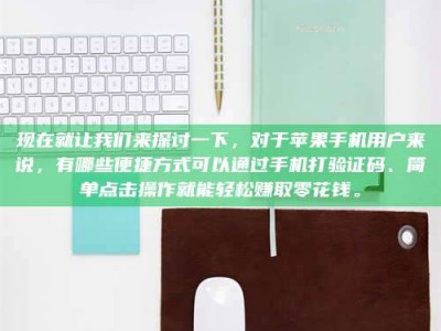 龙岩现在就让我们来探讨一下，对于苹果手机用户来说，有哪些便捷方式可以通过手机打验证码、简单点击操作就能轻松赚取零花钱。