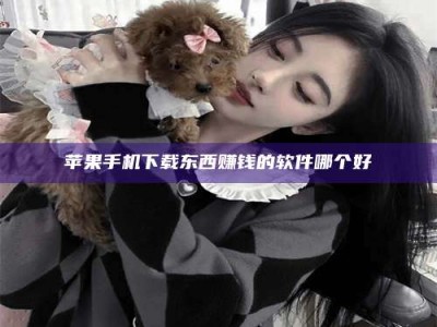 龙岩苹果手机下载东西赚钱的软件哪个好