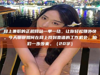 龙岩网上兼职的正规网站一单一结，让你轻松赚外快。今天聊聊如何在网上找到靠谱的工作机会，咱们一步步来。（20字）
